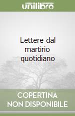 Lettere dal martirio quotidiano libro