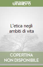 L'etica negli ambiti di vita libro