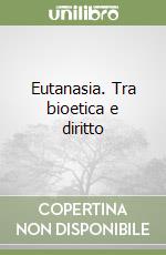 Eutanasia. Tra bioetica e diritto libro