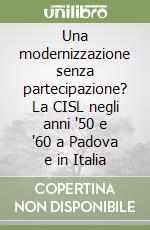 Una modernizzazione senza partecipazione? La CISL negli anni '50 e '60 a Padova e in Italia