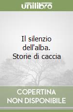 Il silenzio dell'alba. Storie di caccia libro