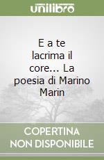 E a te lacrima il core... La poesia di Marino Marin libro