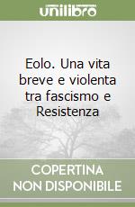 Eolo. Una vita breve e violenta tra fascismo e Resistenza