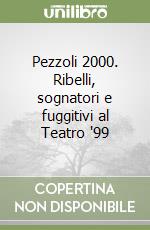 Pezzoli 2000. Ribelli, sognatori e fuggitivi al Teatro '99 libro
