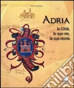 Adria. La città, le sue vie, la sua storia libro