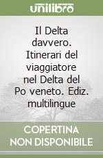 Il Delta davvero. Itinerari del viaggiatore nel Delta del Po veneto. Ediz. multilingue