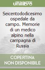 Seicentododicesimo ospedale da campo. Memorie di un medico alpino nella campagna di Russia