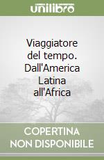 Viaggiatore del tempo. Dall'America Latina all'Africa