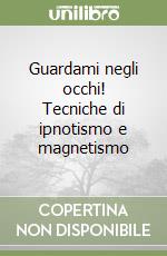 Guardami negli occhi! Tecniche di ipnotismo e magnetismo libro