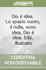 Dio è idea. Lo spazio vuoto, il nulla, sono idea, Dio è idea. Ediz. illustrata