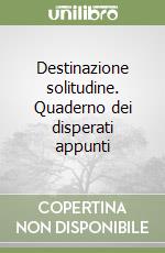 Destinazione solitudine. Quaderno dei disperati appunti libro