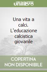 Una vita a calci. L'educazione calcistica giovanile