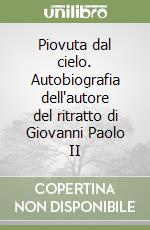 Piovuta dal cielo. Autobiografia dell'autore del ritratto di Giovanni Paolo II