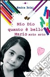 Mio dio quanto è bello Mario libro