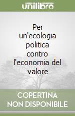 Per un'ecologia politica contro l'economia del valore libro