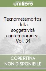 Tecnometamorfosi della soggettività contemporanea. Vol. 34