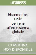 Urbanmorfosi. Dalle periferie all'ecosistema globale