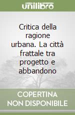 Critica della ragione urbana. La città frattale tra progetto e abbandono libro