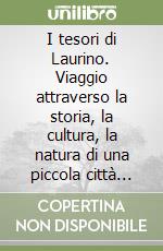 I tesori di Laurino. Viaggio attraverso la storia, la cultura, la natura di una piccola città d'arte del Cilento