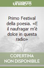 Primo Festival della poesia. «E il naufragar m'è dolce in questa radio» libro