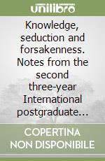 Knowledge, seduction and forsakenness. Notes from the second three-year International postgraduate course in Bologna. 3/rd Session libro