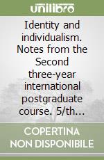 Identity and individualism. Notes from the Second three-year international postgraduate course. 5/th Session (Bologna, 29 October-6 November 2004) libro