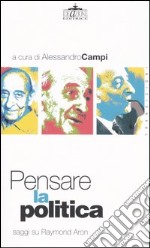 Pensare la politica. Saggi su Raymond Aron libro