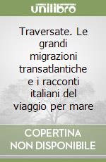 Traversate. Le grandi migrazioni transatlantiche e i racconti italiani del viaggio per mare libro