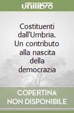 Costituenti dall'Umbria. Un contributo alla nascita della democrazia