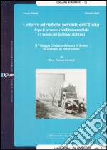 Le terre adriatiche perdute dell'Italia dopo il secondo conflitto mondiale e l'esodo dei giuliano dalmati. Il villaggio giuliano-dalmata di Roma...