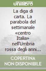 La diga di carta. La parabola del settimanale «centro Italia» nell'Umbria rossa degli anni cinquanta