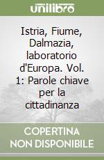 Istria, Fiume, Dalmazia, laboratorio d'Europa. Vol. 1: Parole chiave per la cittadinanza libro