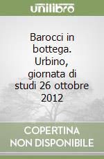 Barocci in bottega. Urbino, giornata di studi 26 ottobre 2012 libro