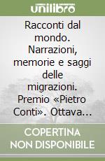 Racconti dal mondo. Narrazioni, memorie e saggi delle migrazioni. Premio «Pietro Conti». Ottava edizione libro