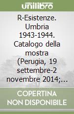 R-Esistenze. Umbria 1943-1944. Catalogo della mostra (Perugia, 19 settembre-2 novembre 2014; Terni, 14 novembre 2014-11 Gennaio 2015). Ediz. illustrata