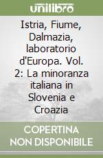 Istria, Fiume, Dalmazia, laboratorio d'Europa. Vol. 2: La minoranza italiana in Slovenia e Croazia libro