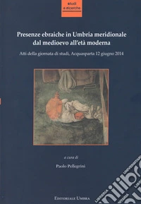 Presenze ebraiche in Umbria meridionale dal medioevo all'età moderna. Atti della Giornata di studi (Acquasparta, 12 giugno 2014)