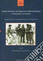 Guerra e Resistenza sull'Appennino umbro-marchigiano. Problematiche e casi di studio. Atti del Convegno (Pietralunga-Fabriano, 14-15 maggio 2015) libro