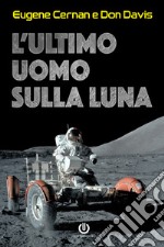 L'ultimo uomo sulla Luna. L'astronauta Eugene Cernan e la corsa allo spazio degli Stati Uniti libro