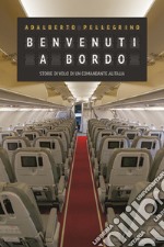 Benvenuti a bordo. Storie di volo di un comandante Alitalia libro