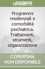 Programmi residenziali e comorbilità psichiatrica. Trattamenti, strumenti, organizzazione libro