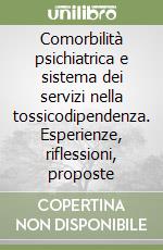 Comorbilità psichiatrica e sistema dei servizi nella tossicodipendenza. Esperienze, riflessioni, proposte libro