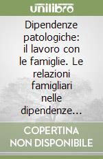 Dipendenze patologiche: il lavoro con le famiglie. Le relazioni famigliari nelle dipendenze patologiche