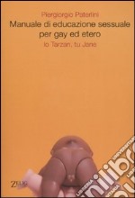 Manuale di educazione sessuale per gay ed etero. Io Tarzan, tu Jane libro