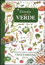 Filosofia verde. Ricettario di cucina e gastronomia vegetariana libro