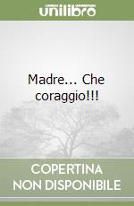 Madre... Che coraggio!!! libro