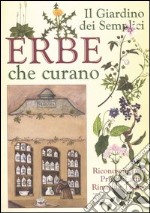 Il giardino dei semplici. Erbe che curano. Riconoscimento, principi attivi, rimedi e tisane libro