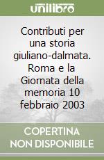 Contributi per una storia giuliano-dalmata. Roma e la Giornata della memoria 10 febbraio 2003
