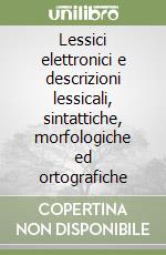 Lessici elettronici e descrizioni lessicali, sintattiche, morfologiche ed ortografiche libro