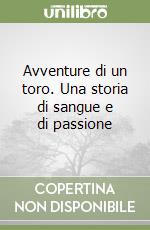 Avventure di un toro. Una storia di sangue e di passione